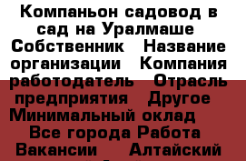 Компаньон-садовод в сад на Уралмаше. Собственник › Название организации ­ Компания-работодатель › Отрасль предприятия ­ Другое › Минимальный оклад ­ 1 - Все города Работа » Вакансии   . Алтайский край,Алейск г.